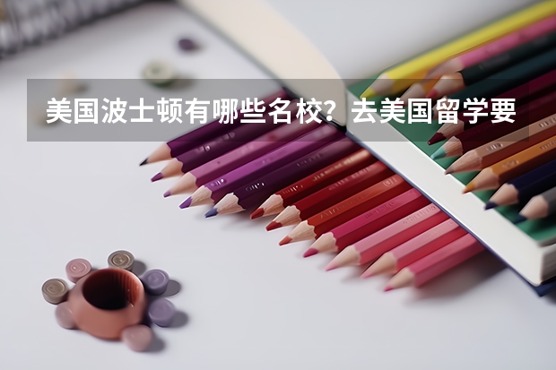 美国波士顿有哪些名校?去美国留学要提前多久准备?