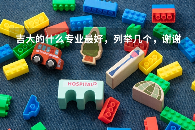 吉大的什么专业最好,列举几个,谢谢