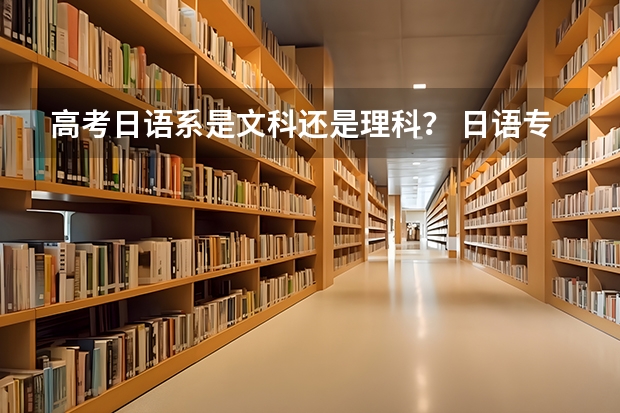 高考日语系是文科还是理科？ 日语专业是文还是理?