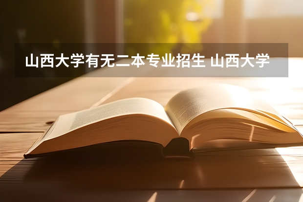 山西大学有无二本专业招生 山西大学二本分数线及其专业