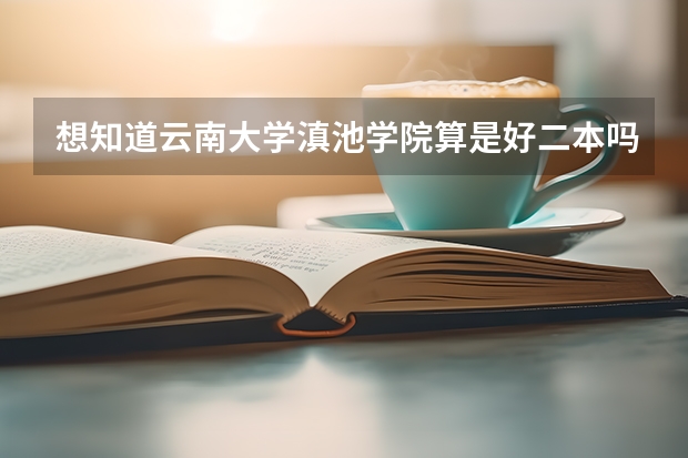 想知道云南大学滇池学院算是好二本吗？