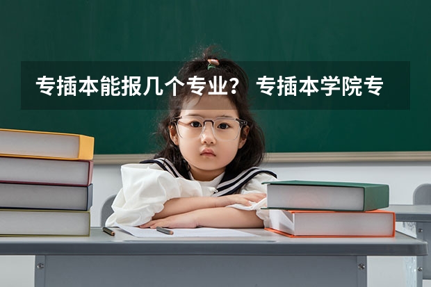 专插本能报几个专业？ 专插本学院专业？