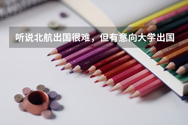 听说北航出国很难，但有意向大学出国，请问学什么专业出国留学最容易，或者什么专业出国最有可能申到名校
