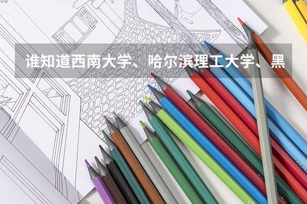 谁知道西南大学、哈尔滨理工大学、黑龙江大学、长江大学、云南大学的二本专业有哪些
