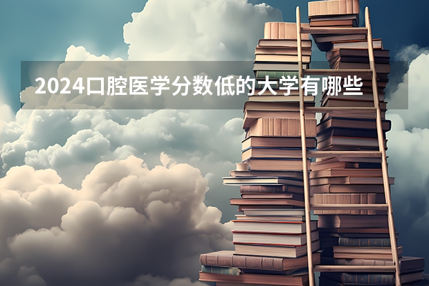 2024口腔医学分数低的大学有哪些