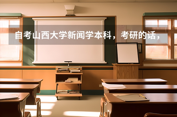 自考山西大学新闻学本科，考研的话，山西大学会很难吗