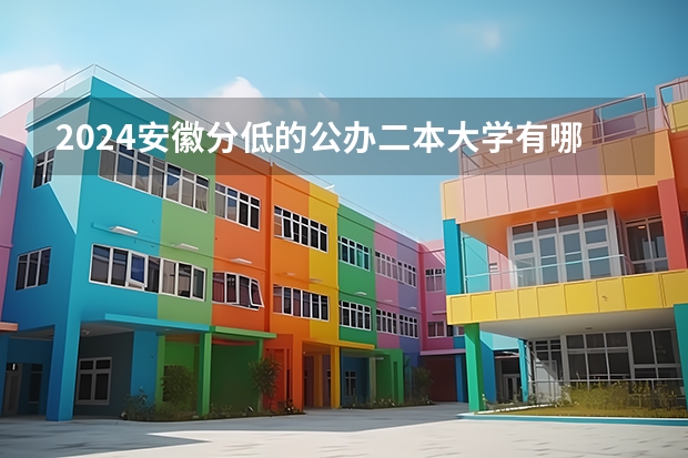 2024安徽分低的公办二本大学有哪些