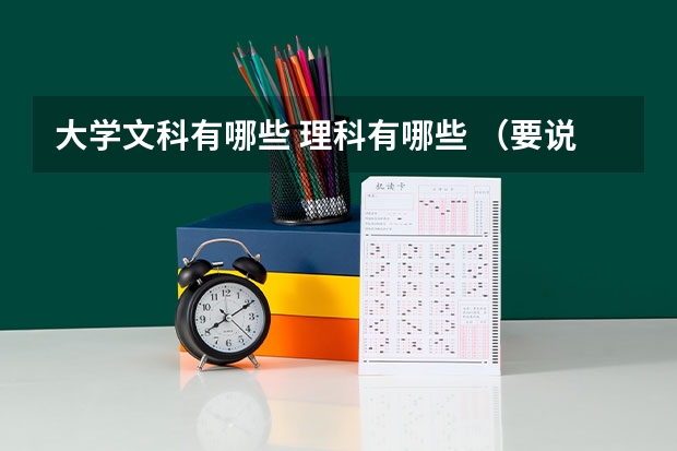大学文科有哪些 理科有哪些 （要说全哦，谢谢）