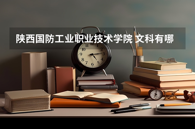 陕西国防工业职业技术学院 文科有哪些专业