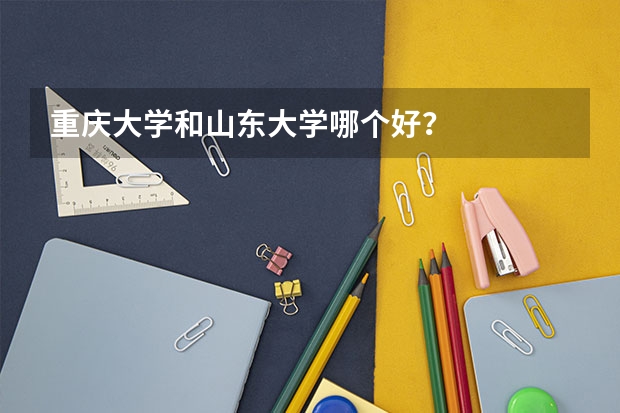 重庆大学和山东大学哪个好？