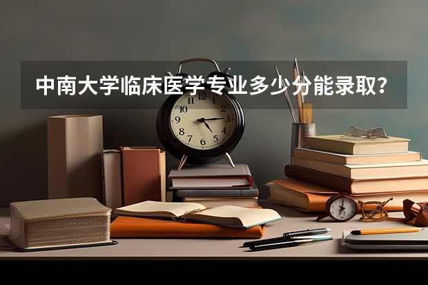 中南大学临床医学专业多少分能录取?
