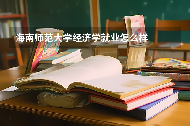 海南师范大学经济学就业怎么样