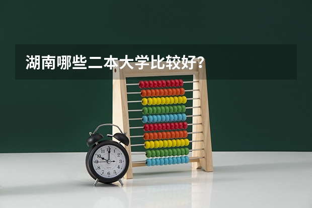湖南哪些二本大学比较好？