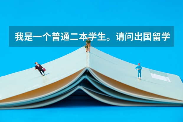 我是一个普通二本学生。请问出国留学需要考什么试！怎样申请出国留学！