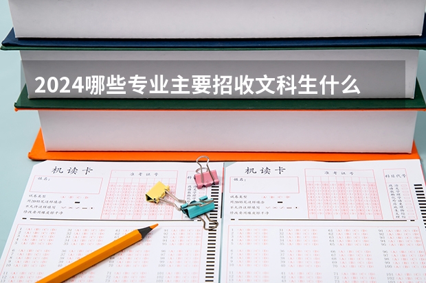 2024哪些专业主要招收文科生什么专业热门吃香
