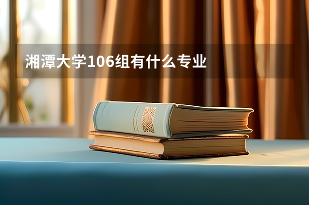 湘潭大学106组有什么专业
