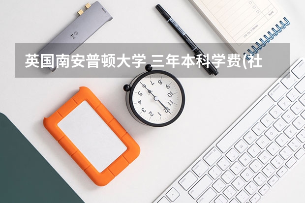 英国南安普顿大学 三年本科学费(社科类或者商科专业)加生活费大概是多少？
