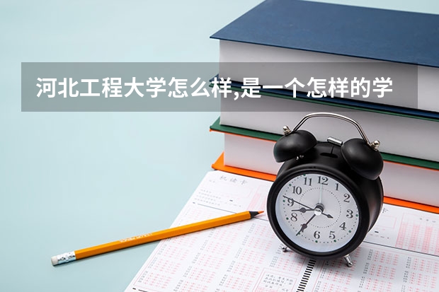 河北工程大学怎么样,是一个怎样的学校?