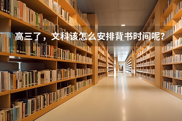 高三了,文科该怎么安排背书时间呢?