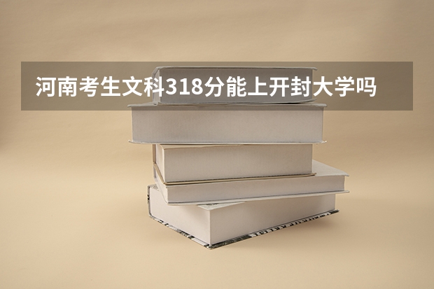 河南考生文科318分能上开封大学吗？