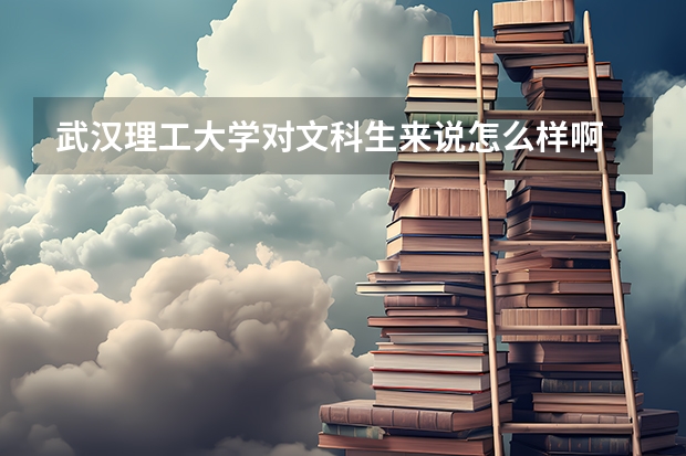 武汉理工大学对文科生来说怎么样啊