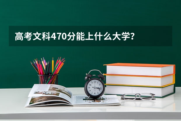高考文科470分能上什么大学？