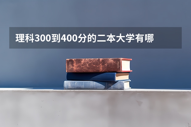 理科300到400分的二本大学有哪些