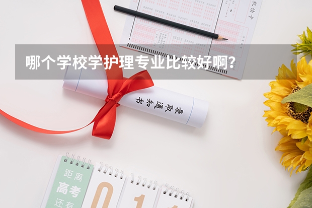 哪个学校学护理专业比较好啊？