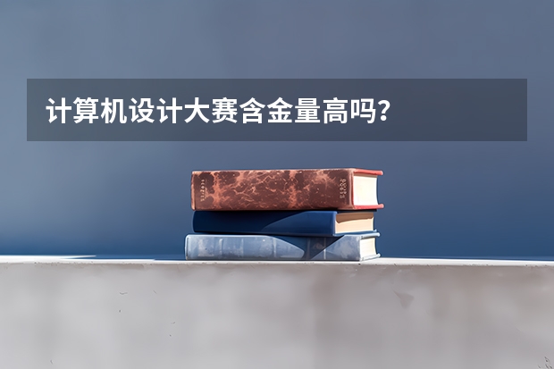 计算机设计大赛含金量高吗？