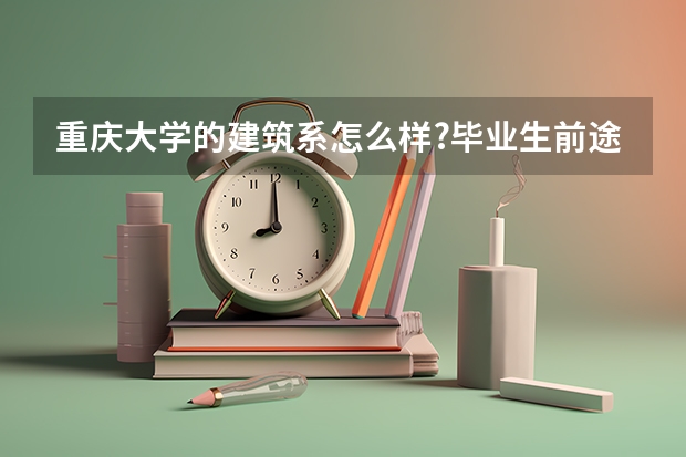 重庆大学的建筑系怎么样?毕业生前途怎么样?谢谢