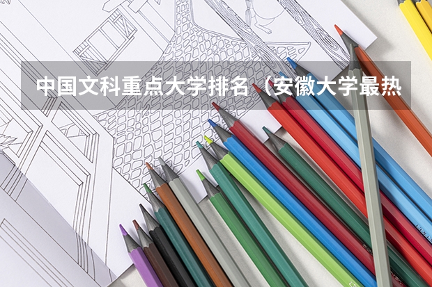 中国文科重点大学排名（安徽大学最热门专业）