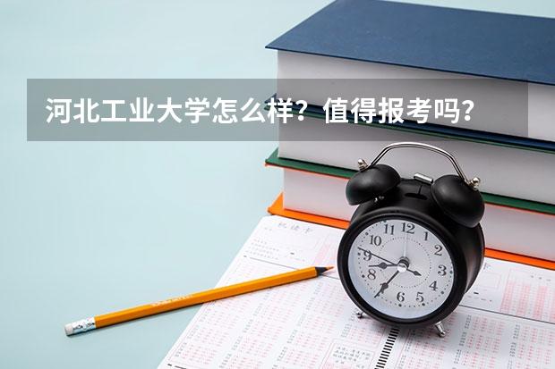 河北工业大学怎么样？值得报考吗？