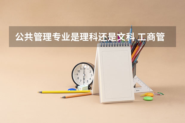 公共管理专业是理科还是文科 工商管理学是要文科还是理科啊