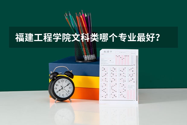 福建工程学院文科类哪个专业最好？
