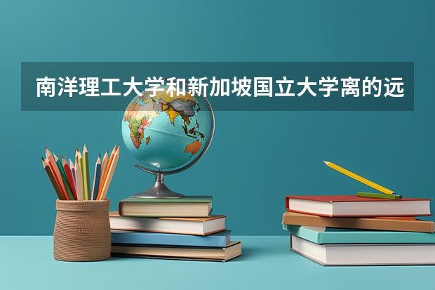 南洋理工大学和新加坡国立大学离的远不 请问：马来西亚的那个私立大学最好？