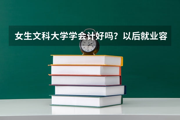 女生文科大学学会计好吗？以后就业容易吗？