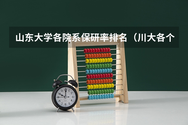 山东大学各院系保研率排名（川大各个学院的保研率）