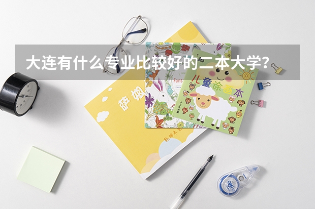 大连有什么专业比较好的二本大学？