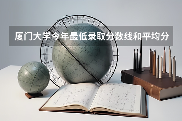 厦门大学今年最低录取分数线和平均分多少