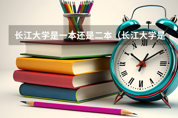 长江大学是一本还是二本（长江大学是一本还是二本）