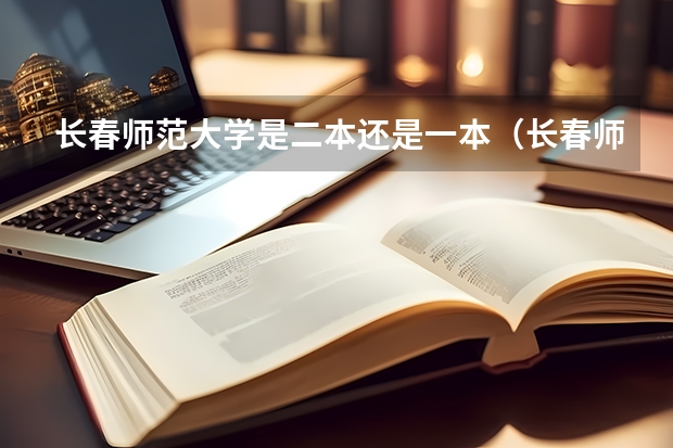 长春师范大学是二本还是一本（长春师范大学是二本还是一本）