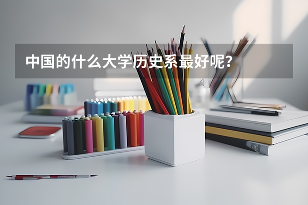 中国的什么大学历史系最好呢？