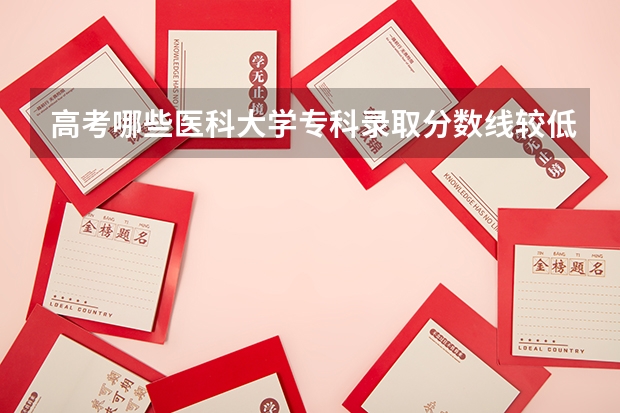 高考哪些医科大学专科录取分数线较低的！我是广东文科考生，如果分数在三百五左右的话。有哪些学校录专科