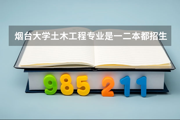 烟台大学土木工程专业是一二本都招生吗？