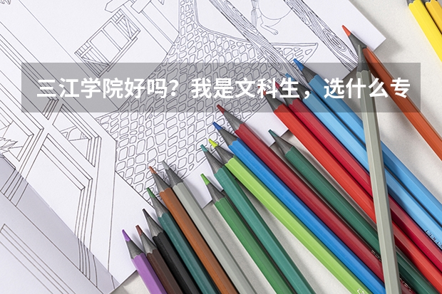 三江学院好吗？我是文科生，选什么专业比较好