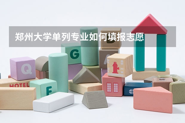 郑州大学单列专业如何填报志愿